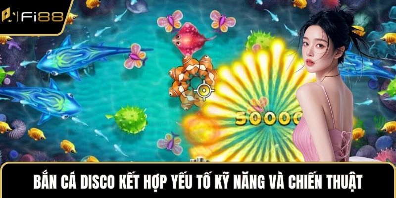 Bắn cá Disco kết hợp yếu tố kỹ năng và chiến thuật