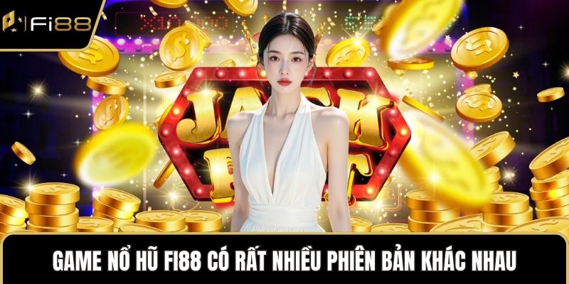 Game nổ hũ FI88 có rất nhiều phiên bản khác nhau