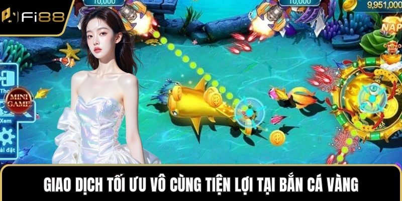 Giao dịch tối ưu vô cùng tiện lợi tại bắn cá vàng