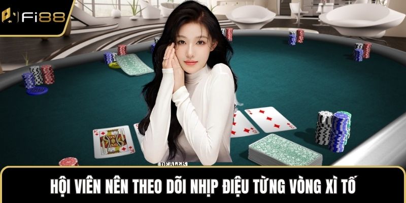 Hội viên nên theo dõi nhịp điệu từng vòng Xì tố