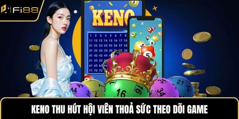 Keno thu hút hội viên thoả sức theo dõi game