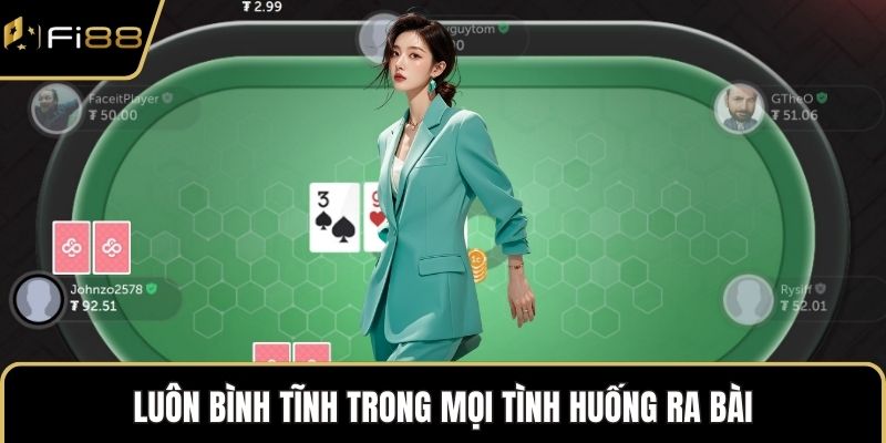 Luôn bình tĩnh trong mọi tình huống ra bài