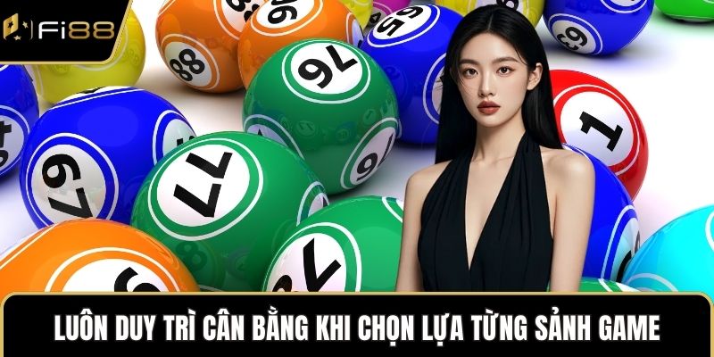 Luôn duy trì cân bằng khi chọn lựa từng sảnh game