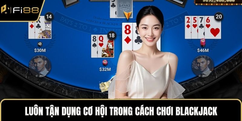 Luôn tận dụng cơ hội trong cách chơi Blackjack