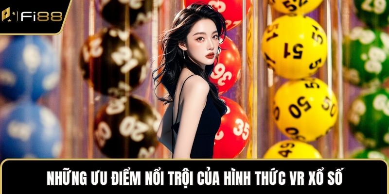 Những ưu điểm nổi trội của hình thức VR xổ số