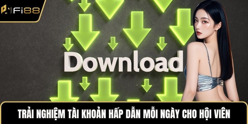 Trải nghiệm tài khoản hấp dẫn mỗi ngày cho hội viên